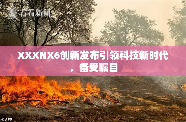 XXXNX6创新发布引领科技新时代，备受瞩目