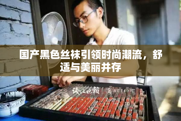 国产黑色丝袜引领时尚潮流，舒适与美丽并存