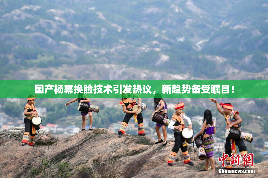 国产杨幂换脸技术引发热议，新趋势备受瞩目！