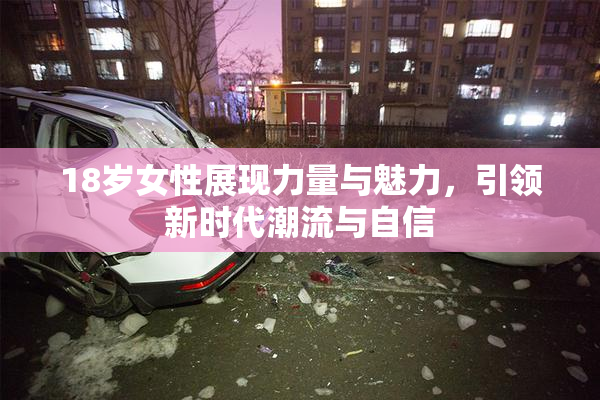18岁女性展现力量与魅力，引领新时代潮流与自信