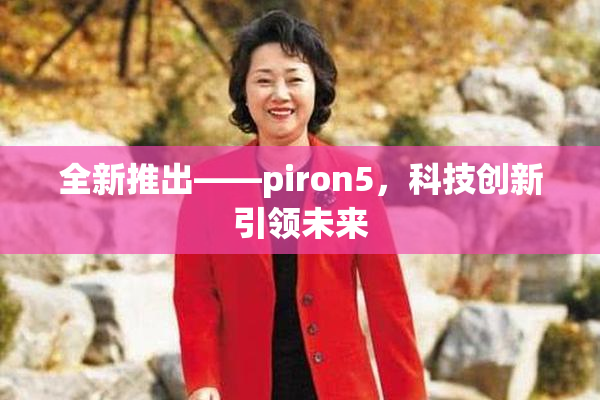 全新推出——piron5，科技创新引领未来