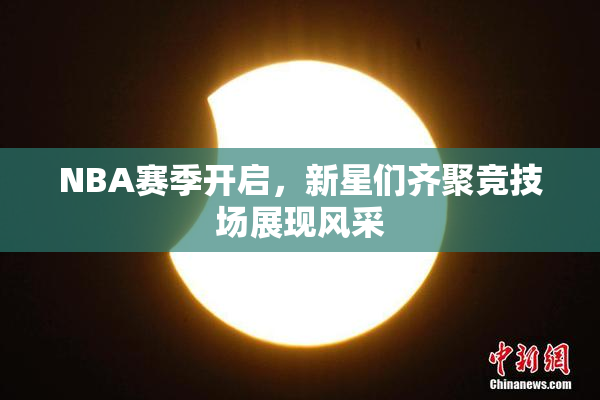 NBA赛季开启，新星们齐聚竞技场展现风采