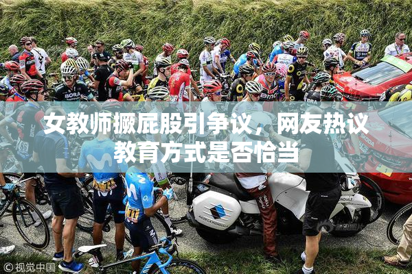 女教师撅屁股引争议，网友热议教育方式是否恰当