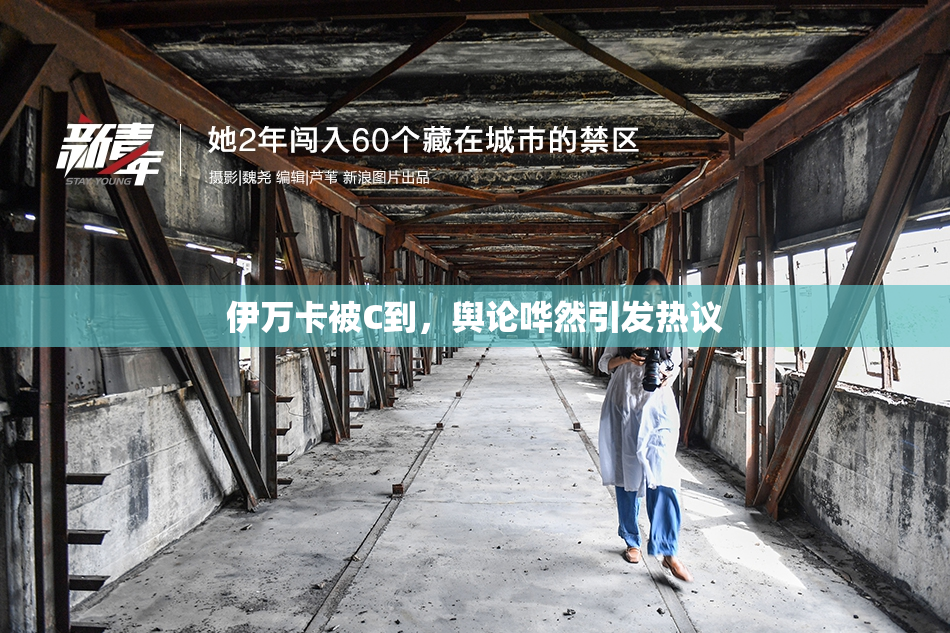 伊万卡被C到，舆论哗然引发热议