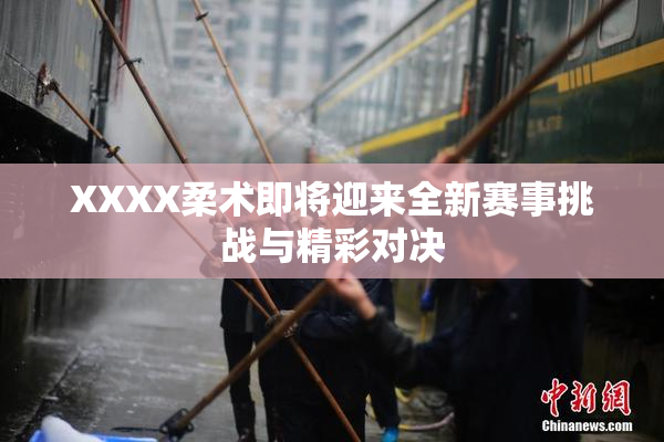 XXXX柔术即将迎来全新赛事挑战与精彩对决