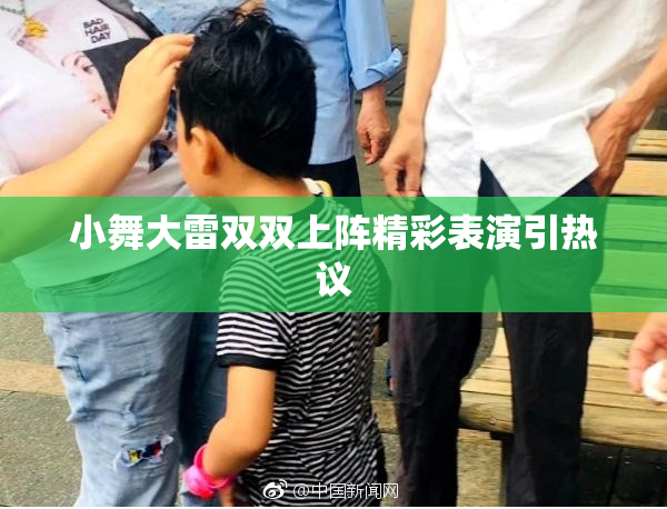 小舞大雷双双上阵精彩表演引热议