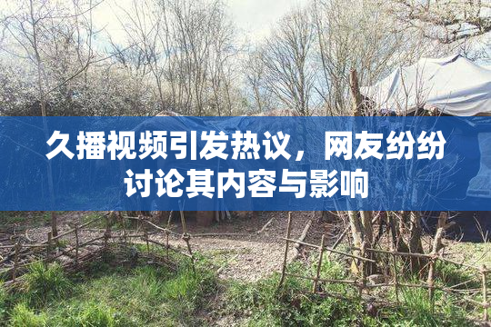 久播视频引发热议，网友纷纷讨论其内容与影响