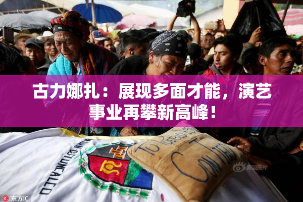古力娜扎：展现多面才能，演艺事业再攀新高峰！