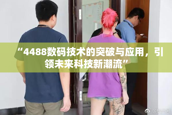 “4488数码技术的突破与应用，引领未来科技新潮流”