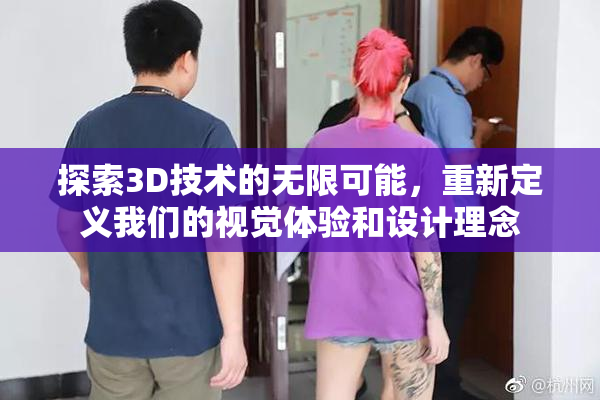 探索3D技术的无限可能，重新定义我们的视觉体验和设计理念