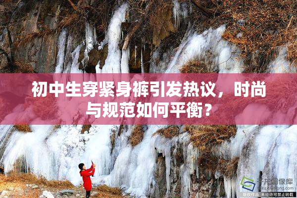 初中生穿紧身裤引发热议，时尚与规范如何平衡？