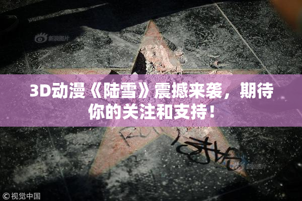 3D动漫《陆雪》震撼来袭，期待你的关注和支持！