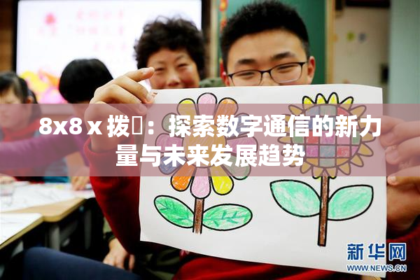 8x8ⅹ拨牐：探索数字通信的新力量与未来发展趋势