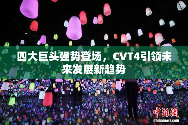 四大巨头强势登场，CVT4引领未来发展新趋势