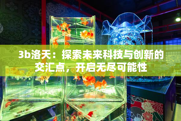 3b洛天：探索未来科技与创新的交汇点，开启无尽可能性