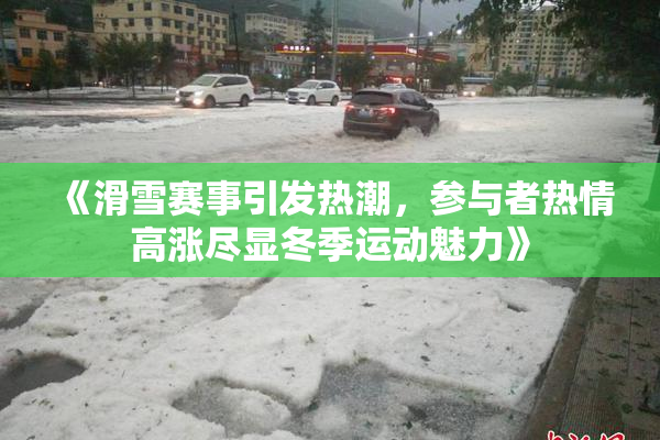 《滑雪赛事引发热潮，参与者热情高涨尽显冬季运动魅力》