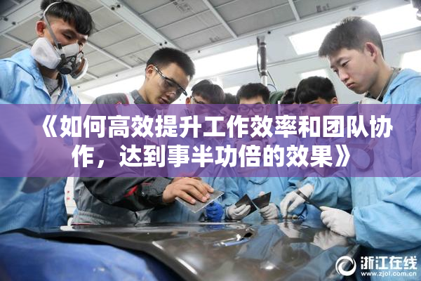 《如何高效提升工作效率和团队协作，达到事半功倍的效果》
