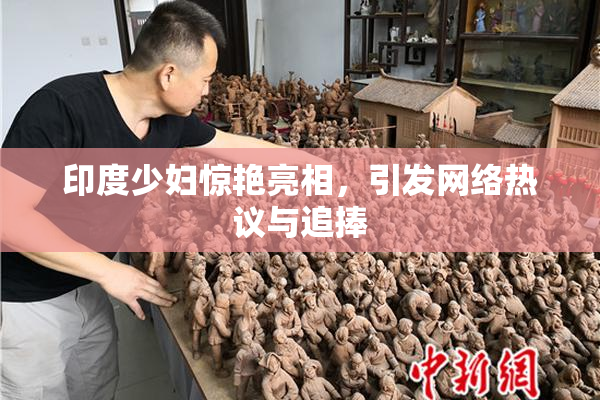 印度少妇惊艳亮相，引发网络热议与追捧