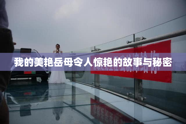 我的美艳岳母令人惊艳的故事与秘密