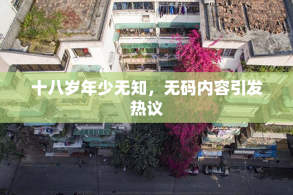 十八岁年少无知，无码内容引发热议