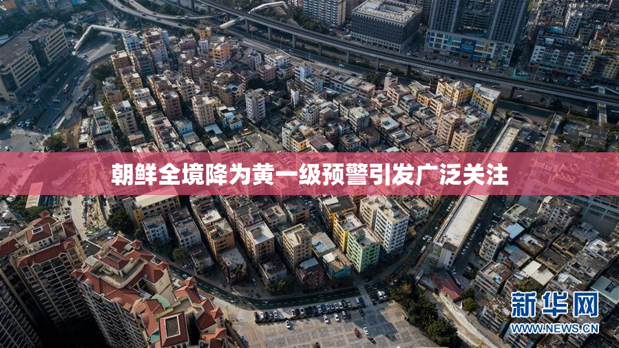 朝鲜全境降为黄一级预警引发广泛关注