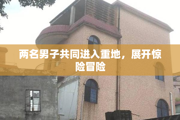 两名男子共同进入重地，展开惊险冒险