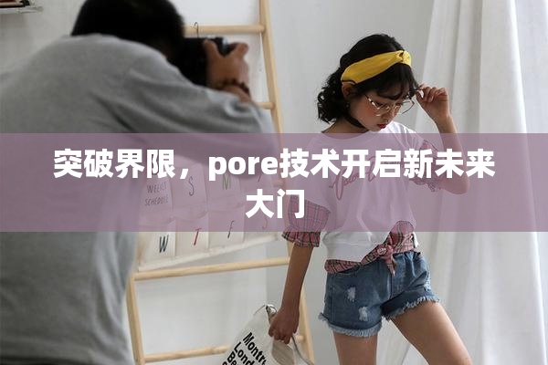 突破界限，pore技术开启新未来大门