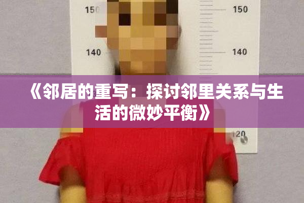 《邻居的重写：探讨邻里关系与生活的微妙平衡》