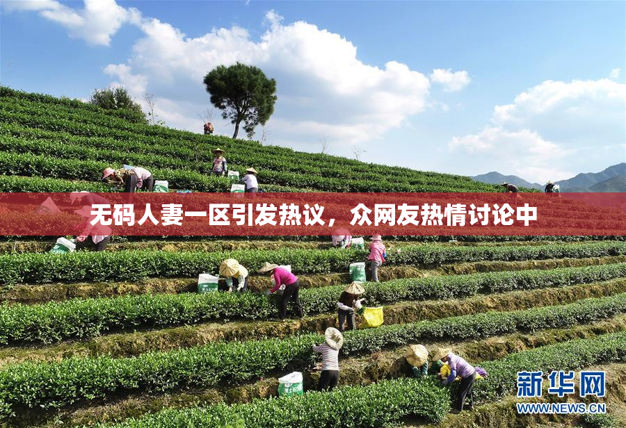无码人妻一区引发热议，众网友热情讨论中