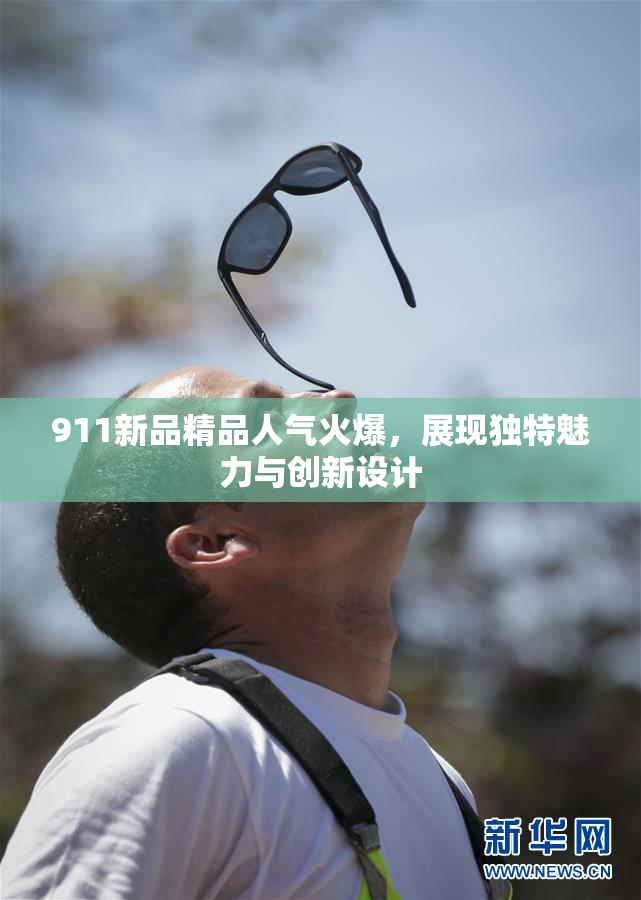 911新品精品人气火爆，展现独特魅力与创新设计
