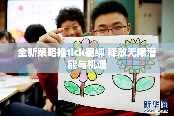 全新策略推tick捆绑 释放无限潜能与机遇