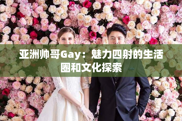 亚洲帅哥Gay：魅力四射的生活圈和文化探索