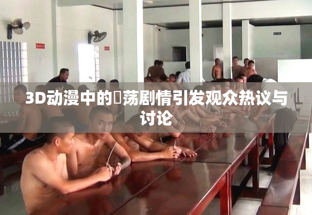3D动漫中的婬荡剧情引发观众热议与讨论