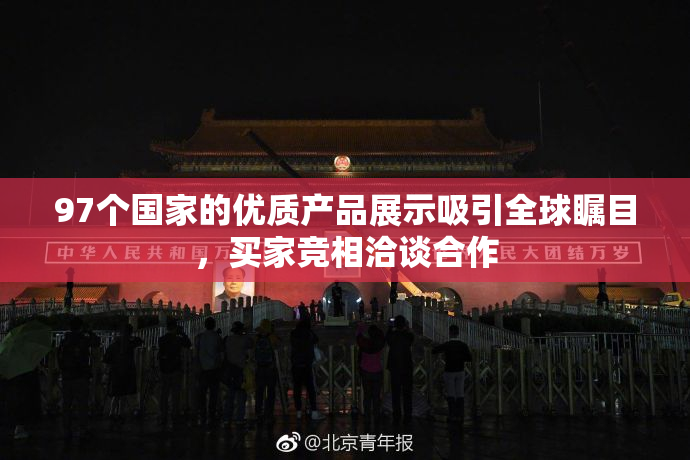 97个国家的优质产品展示吸引全球瞩目，买家竞相洽谈合作