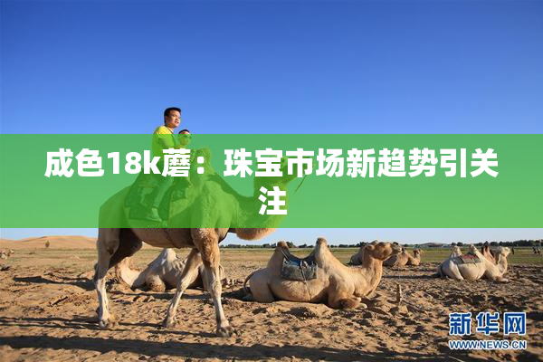 成色18k蘑：珠宝市场新趋势引关注