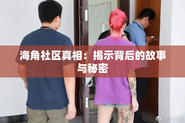 海角社区真相：揭示背后的故事与秘密