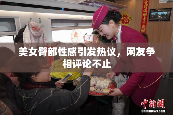 美女臀部性感引发热议，网友争相评论不止