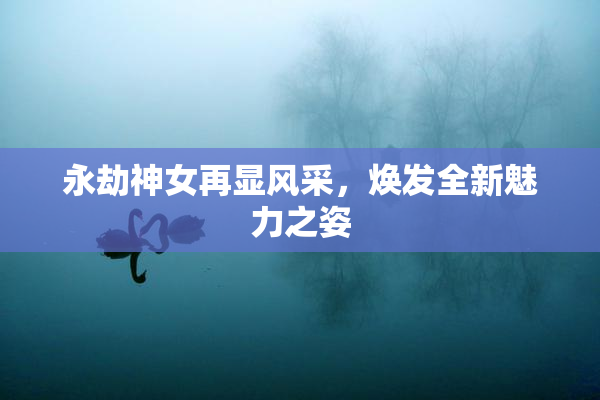 永劫神女再显风采，焕发全新魅力之姿