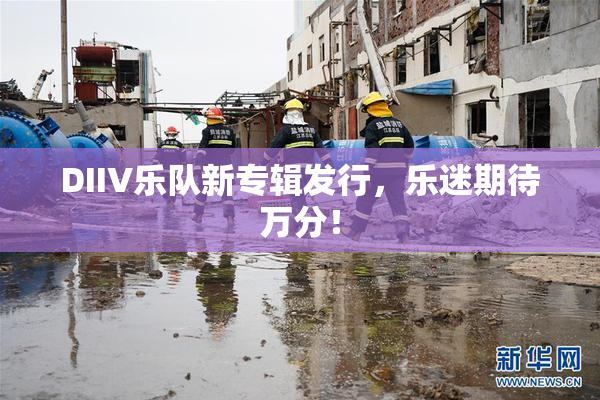 DIIV乐队新专辑发行，乐迷期待万分！