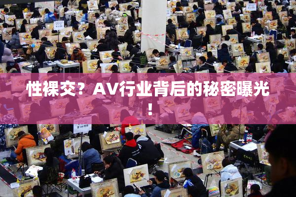 性裸交？AV行业背后的秘密曝光！