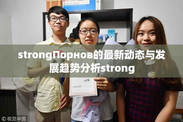 strongПорнов的最新动态与发展趋势分析strong