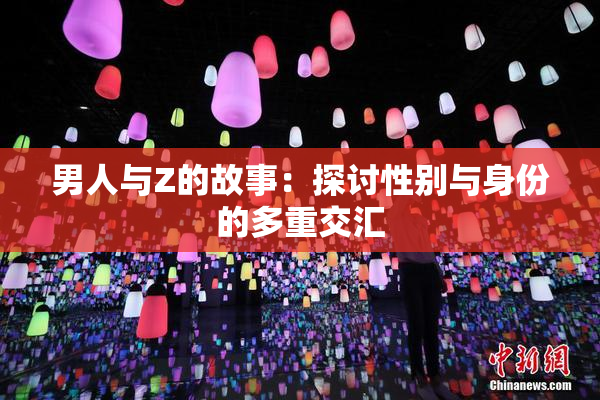 男人与Z的故事：探讨性别与身份的多重交汇