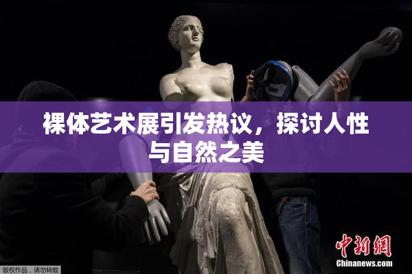 裸体艺术展引发热议，探讨人性与自然之美