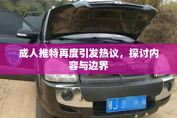 成人推特再度引发热议，探讨内容与边界