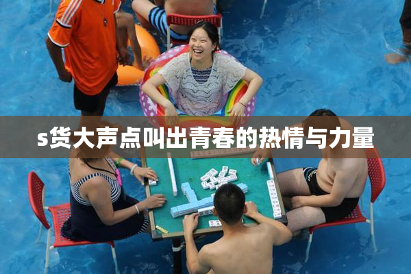 s货大声点叫出青春的热情与力量