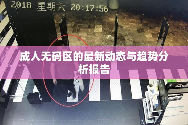 成人无码区的最新动态与趋势分析报告