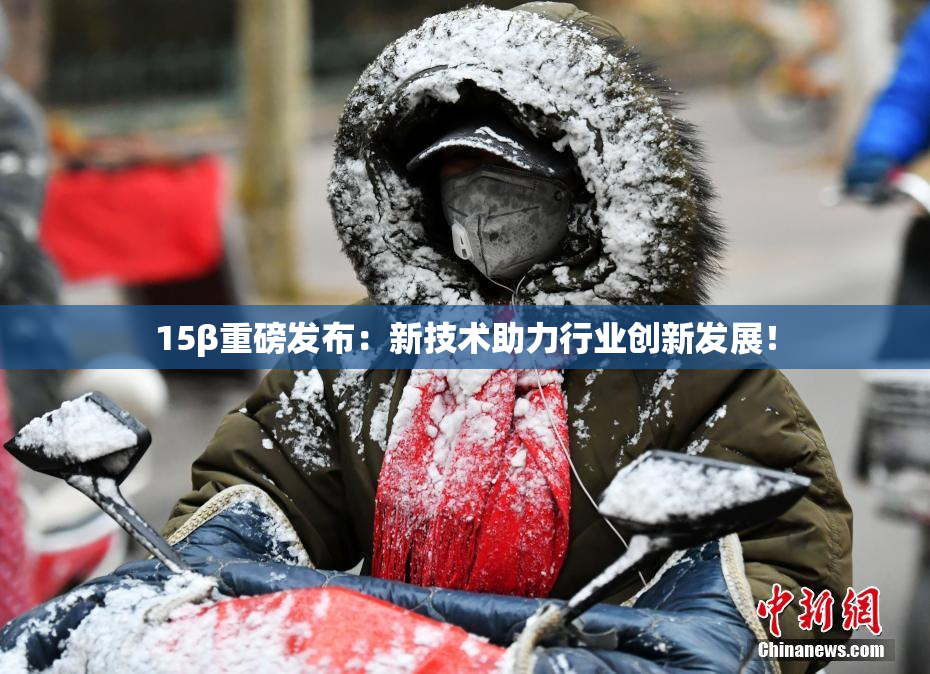 15β重磅发布：新技术助力行业创新发展！