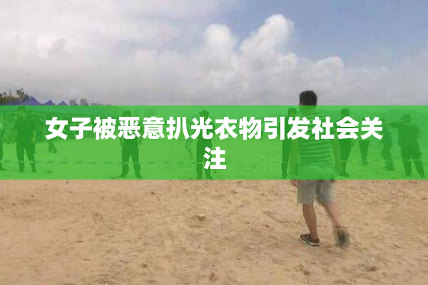 女子被恶意扒光衣物引发社会关注