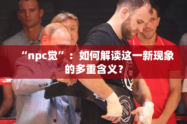 “npc觉”：如何解读这一新现象的多重含义？