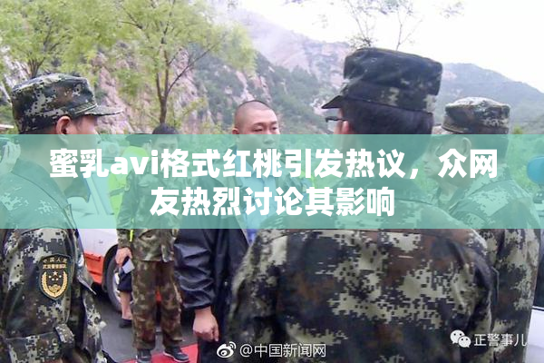 蜜乳avi格式红桃引发热议，众网友热烈讨论其影响